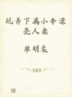 玩弄下属小李漂亮人妻
