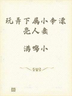 玩弄下属小李漂亮人妻