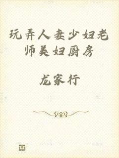 玩弄人妻少妇老师美妇厨房