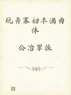 玩弄寡妇丰满肉体