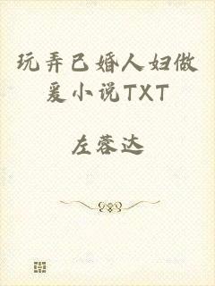 玩弄已婚人妇做爰小说TXT