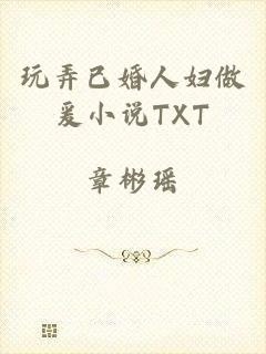 玩弄已婚人妇做爰小说TXT