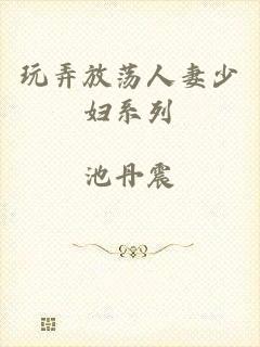 玩弄放荡人妻少妇系列