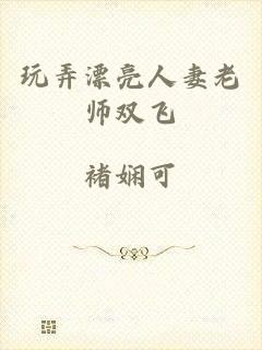 玩弄漂亮人妻老师双飞