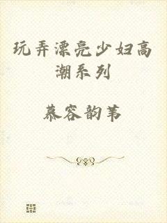 玩弄漂亮少妇高潮系列