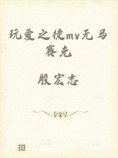 玩爱之徒mv无马赛克