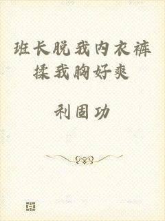 班长脱我内衣裤揉我胸好爽