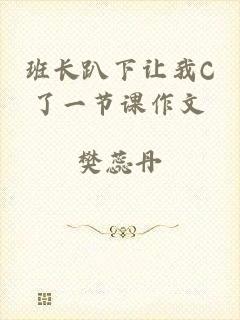 班长趴下让我C了一节课作文