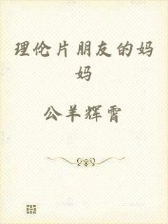 理伦片朋友的妈妈