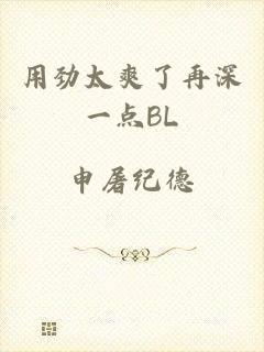 用劲太爽了再深一点BL