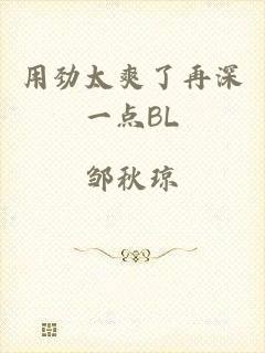 用劲太爽了再深一点BL