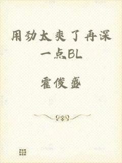 用劲太爽了再深一点BL