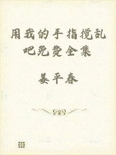 用我的手指搅乱吧免费全集