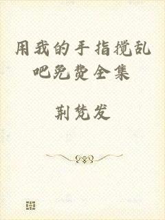用我的手指搅乱吧免费全集