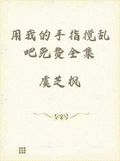 用我的手指搅乱吧免费全集