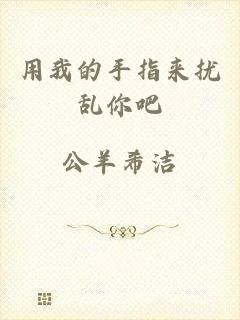 用我的手指来扰乱你吧