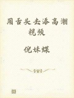 用舌头去添高潮视频