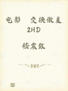 电影巜交换做爰2HD