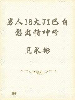 男人18大JI巴自慰出精呻吟