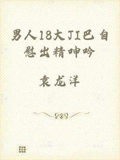 男人18大JI巴自慰出精呻吟