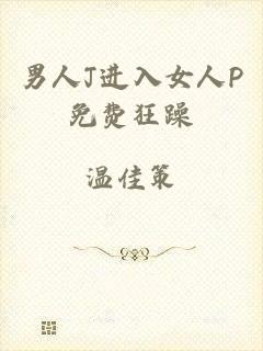 男人J进入女人P免费狂躁