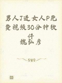 男人J进女人P免费视频3O分钟软件