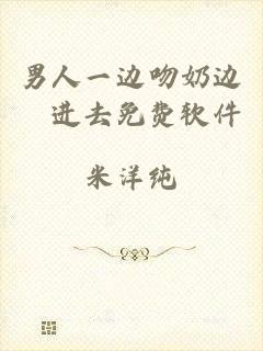 男人一边吻奶边挵进去免费软件
