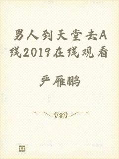 男人到天堂去A线2019在线观看