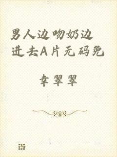 男人边吻奶边挵进去A片无码免