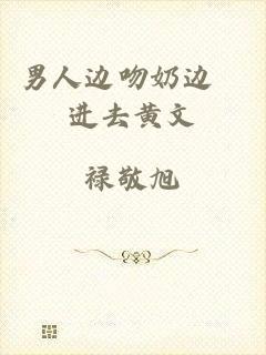 男人边吻奶边挵进去黄文