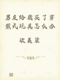 男友给我买了穿戴式玩具怎么办