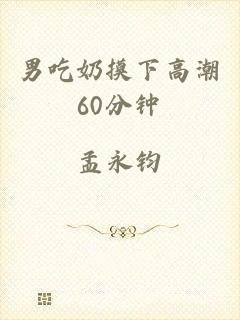 男吃奶摸下高潮60分钟