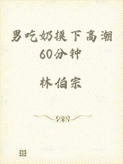 男吃奶摸下高潮60分钟