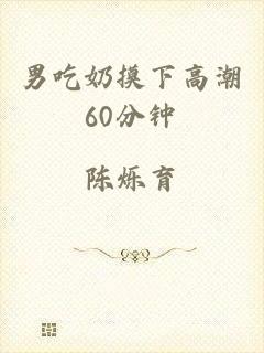 男吃奶摸下高潮60分钟
