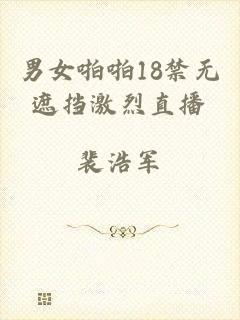 男女啪啪18禁无遮挡激烈直播