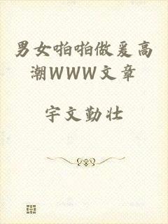男女啪啪做爰高潮WWW文章