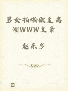 男女啪啪做爰高潮WWW文章