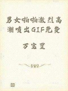 男女啪啪激烈高潮喷出GIF免费