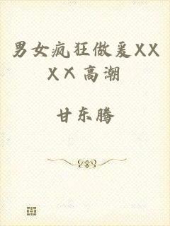 男女疯狂做爰XXXⅩ高潮