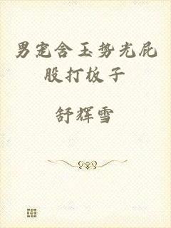男宠含玉势光屁股打板子