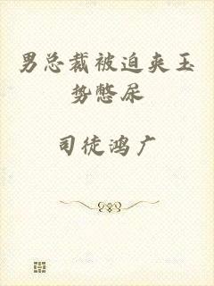 男总裁被迫夹玉势憋尿
