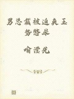 男总裁被迫夹玉势憋尿