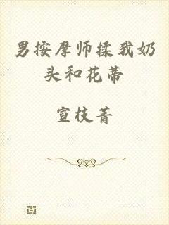 男按摩师揉我奶头和花蒂