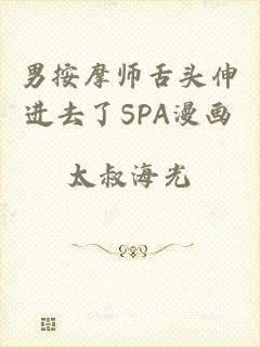 男按摩师舌头伸进去了SPA漫画
