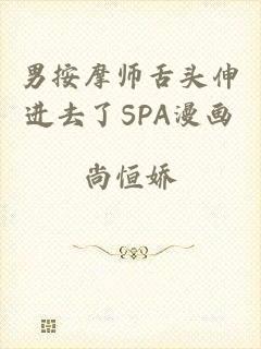 男按摩师舌头伸进去了SPA漫画