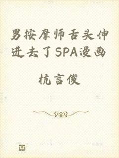 男按摩师舌头伸进去了SPA漫画