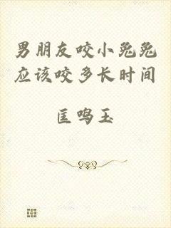 男朋友咬小兔兔应该咬多长时间