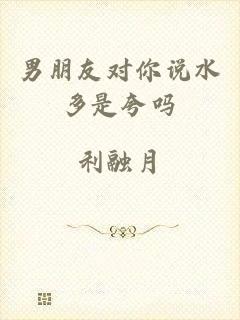 男朋友对你说水多是夸吗