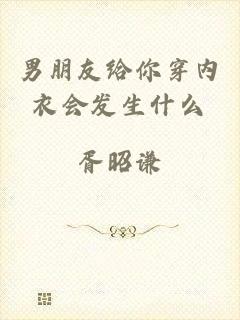 男朋友给你穿内衣会发生什么