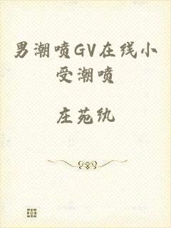 男潮喷GV在线小受潮喷